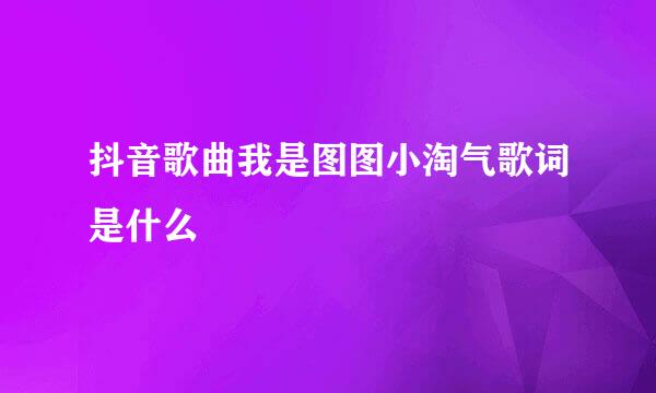 抖音歌曲我是图图小淘气歌词是什么
