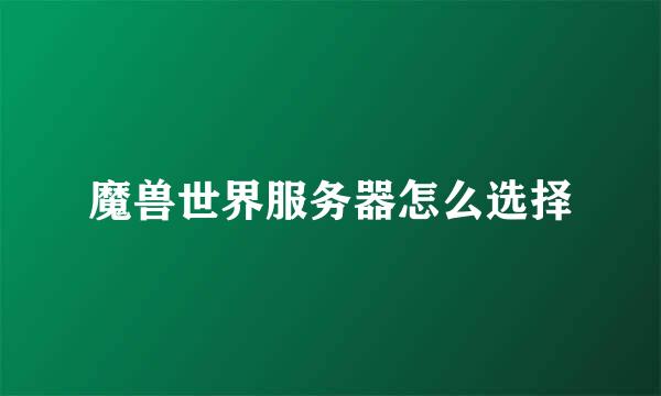 魔兽世界服务器怎么选择
