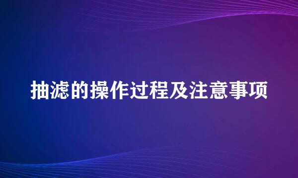 抽滤的操作过程及注意事项