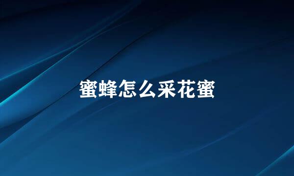 蜜蜂怎么采花蜜