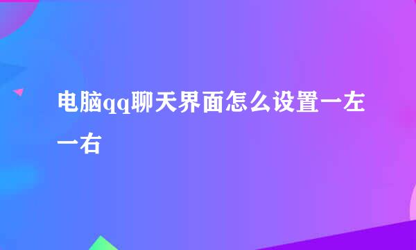 电脑qq聊天界面怎么设置一左一右