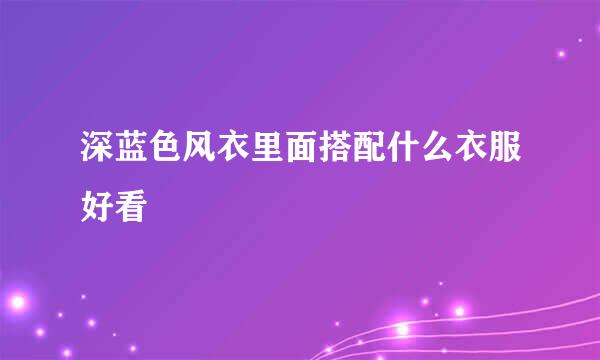 深蓝色风衣里面搭配什么衣服好看
