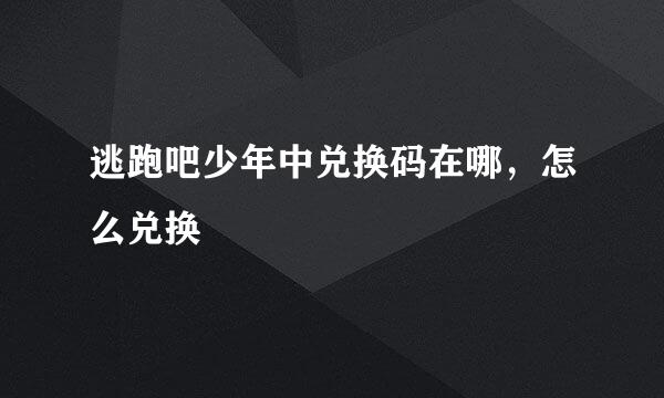 逃跑吧少年中兑换码在哪，怎么兑换