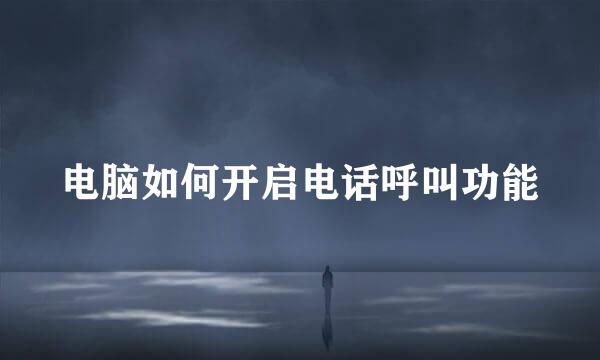 电脑如何开启电话呼叫功能