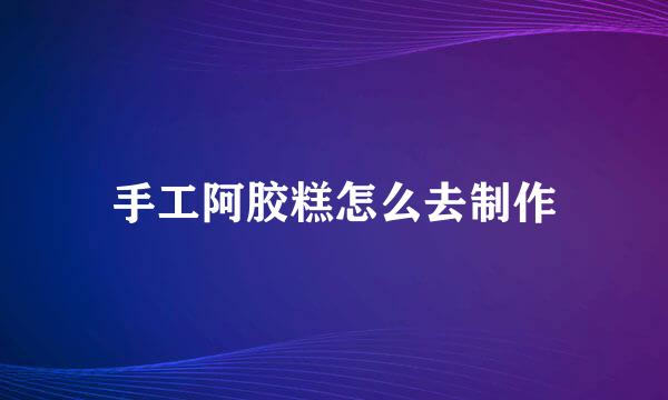 手工阿胶糕怎么去制作