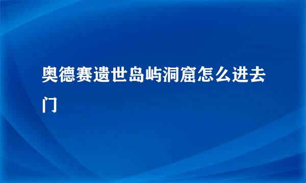 奥德赛遗世岛屿洞窟怎么进去门