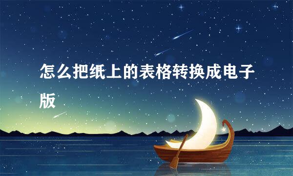 怎么把纸上的表格转换成电子版