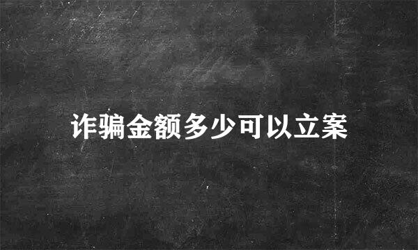 诈骗金额多少可以立案