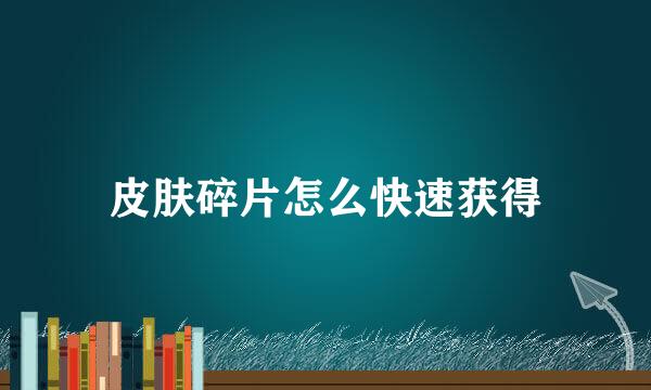 皮肤碎片怎么快速获得