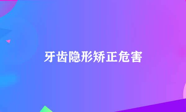 牙齿隐形矫正危害