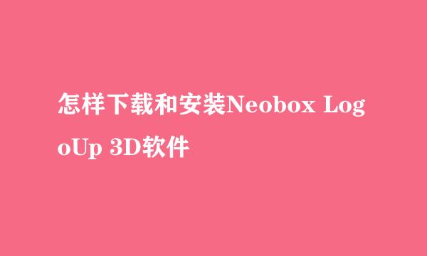 怎样下载和安装Neobox LogoUp 3D软件