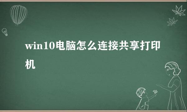 win10电脑怎么连接共享打印机