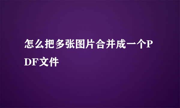 怎么把多张图片合并成一个PDF文件