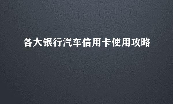 各大银行汽车信用卡使用攻略