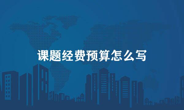 课题经费预算怎么写