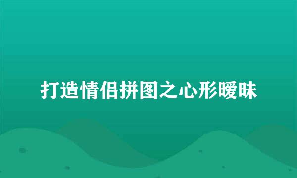 打造情侣拼图之心形暧昧