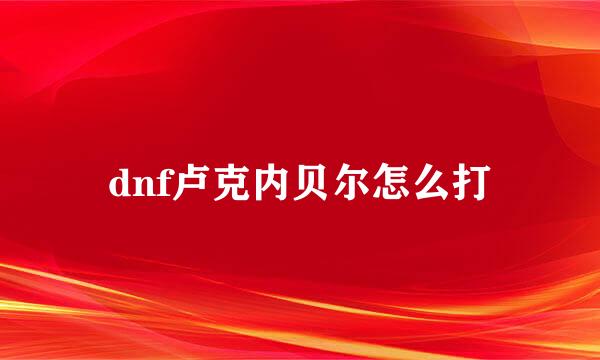 dnf卢克内贝尔怎么打