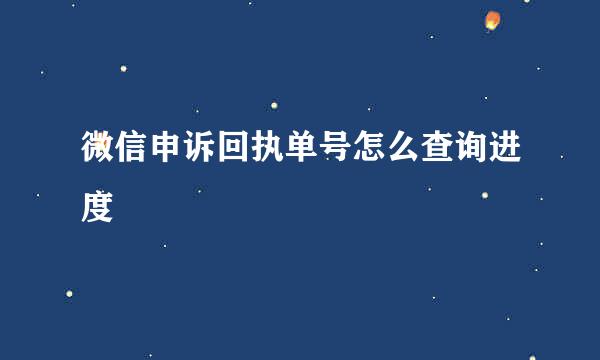 微信申诉回执单号怎么查询进度