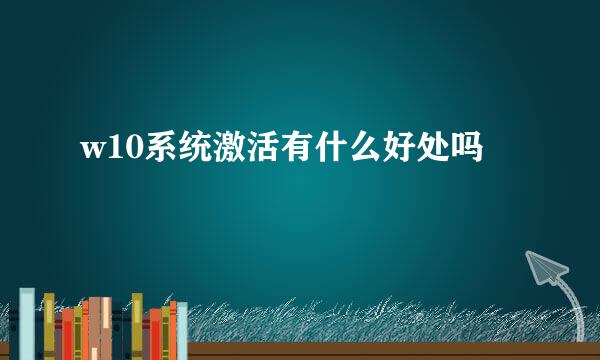 w10系统激活有什么好处吗