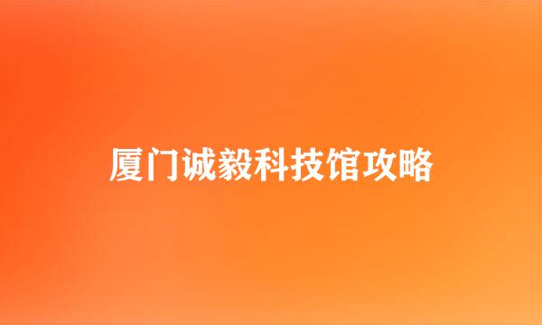 厦门诚毅科技馆攻略