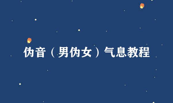 伪音（男伪女）气息教程