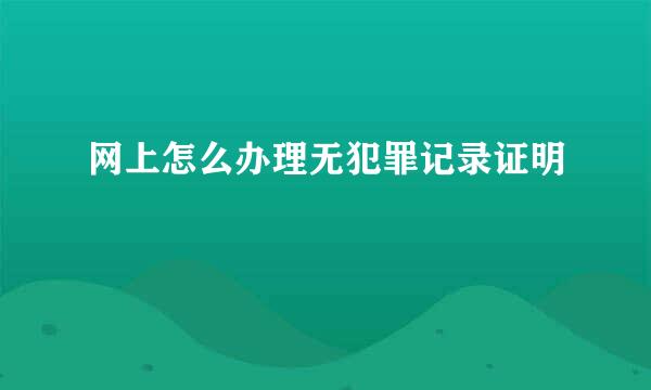网上怎么办理无犯罪记录证明