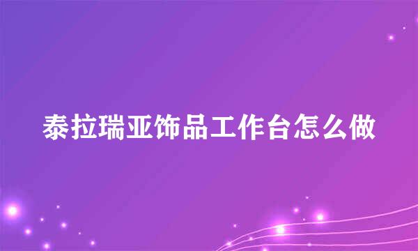 泰拉瑞亚饰品工作台怎么做