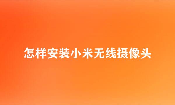 怎样安装小米无线摄像头