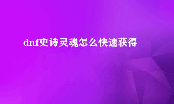 dnf史诗灵魂怎么快速获得