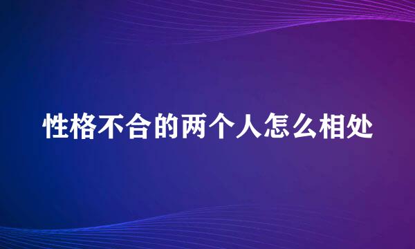 性格不合的两个人怎么相处