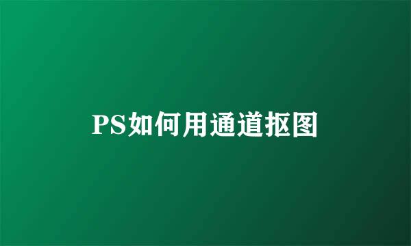 PS如何用通道抠图