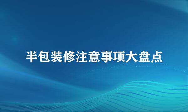 半包装修注意事项大盘点