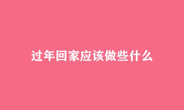 过年回家应该做些什么