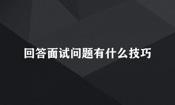回答面试问题有什么技巧