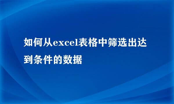如何从excel表格中筛选出达到条件的数据