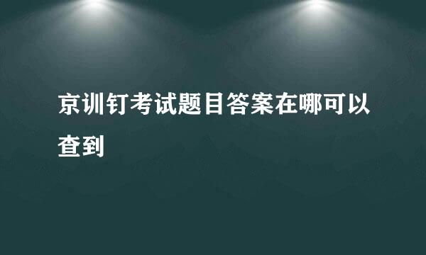 京训钉考试题目答案在哪可以查到