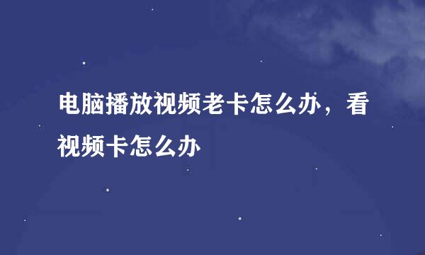 电脑播放视频老卡怎么办，看视频卡怎么办