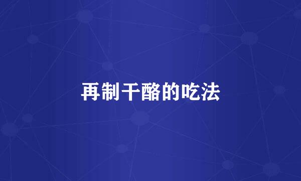 再制干酪的吃法