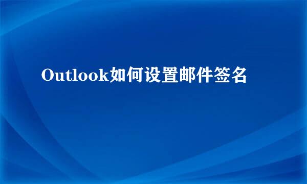 Outlook如何设置邮件签名