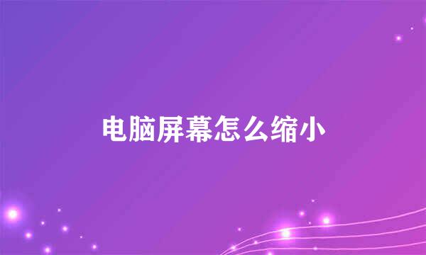 电脑屏幕怎么缩小