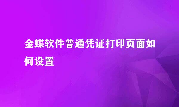 金蝶软件普通凭证打印页面如何设置