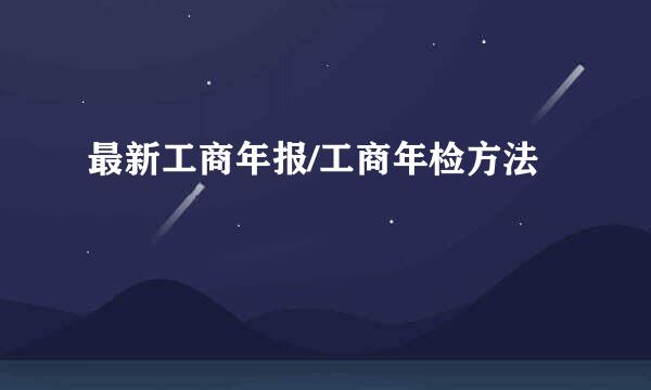 最新工商年报/工商年检方法