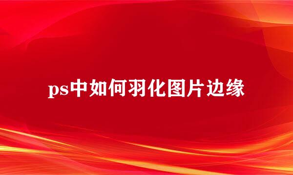 ps中如何羽化图片边缘