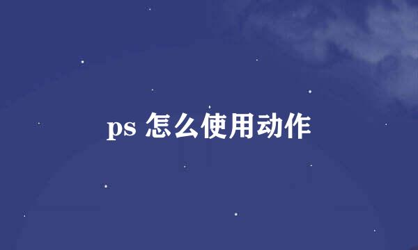 ps 怎么使用动作