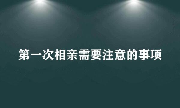 第一次相亲需要注意的事项