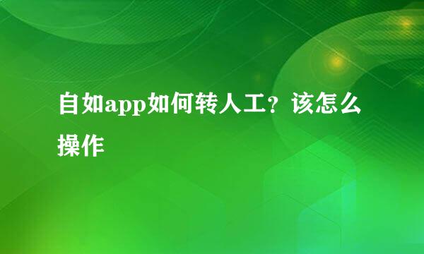 自如app如何转人工？该怎么操作