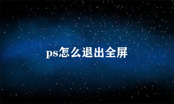 ps怎么退出全屏