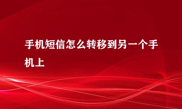手机短信怎么转移到另一个手机上
