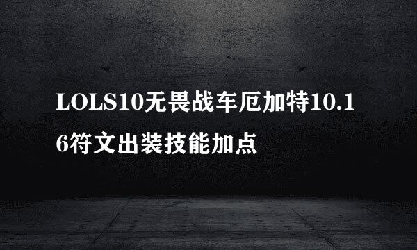 LOLS10无畏战车厄加特10.16符文出装技能加点