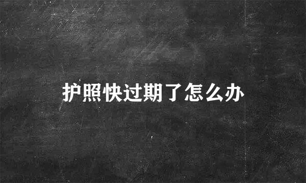 护照快过期了怎么办